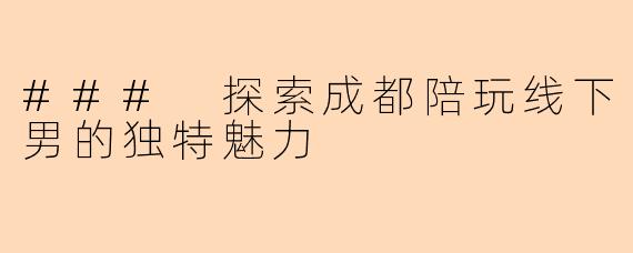 ### 探索成都陪玩线下男的独特魅力