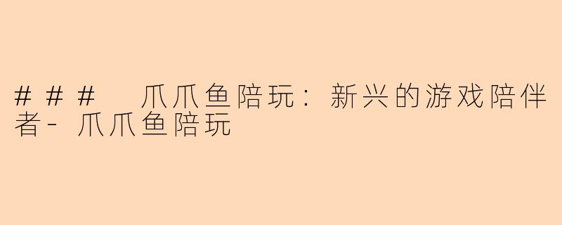 ### 爪爪鱼陪玩:新兴的游戏陪伴者-爪爪鱼陪玩