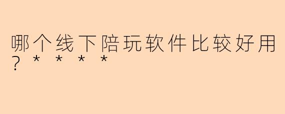 哪个线下陪玩软件比较好用?****