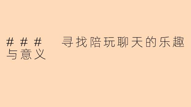 ### 寻找陪玩聊天的乐趣与意义