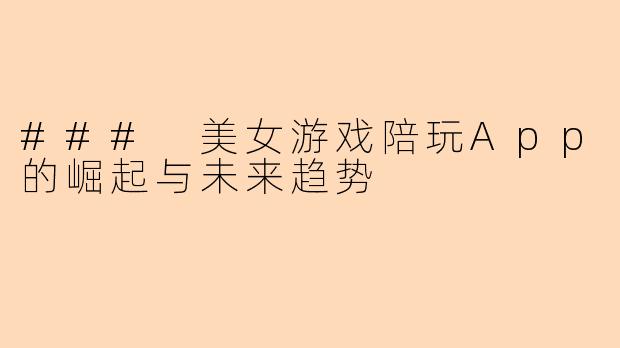 ### 美女游戏陪玩App的崛起与未来趋势