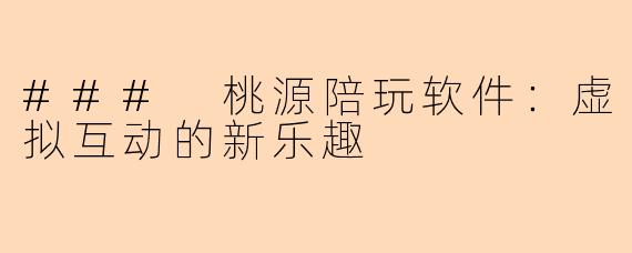 ### 桃源陪玩软件:虚拟互动的新乐趣
