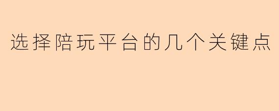 选择陪玩平台的几个关键点