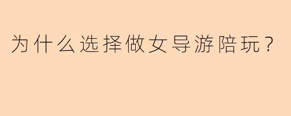 为什么选择做女导游陪玩？  
