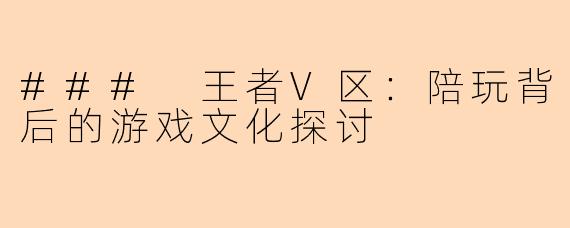 ### 王者V区：陪玩背后的游戏文化探讨