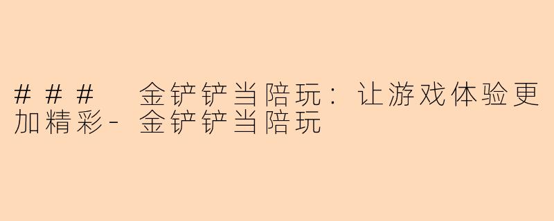 ### 金铲铲当陪玩：让游戏体验更加精彩-金铲铲当陪玩