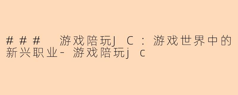 ### 游戏陪玩JC：游戏世界中的新兴职业-游戏陪玩jc