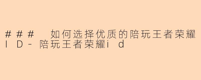 ### 如何选择优质的陪玩王者荣耀ID