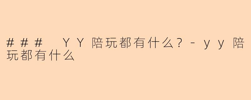 ### YY陪玩都有什么？-yy陪玩都有什么