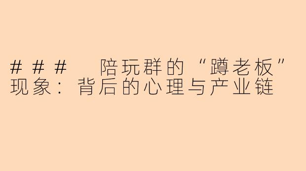 ### 陪玩群的“蹲老板”现象：背后的心理与产业链