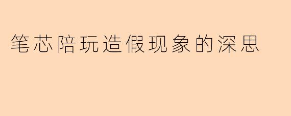 笔芯陪玩造假现象的深思