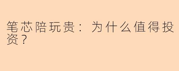 笔芯陪玩贵：为什么值得投资？
