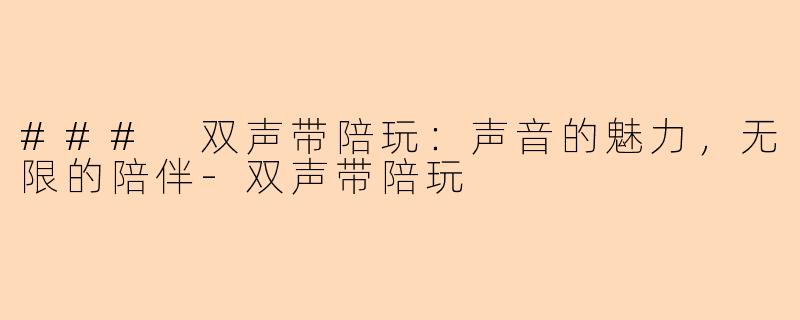 ### 双声带陪玩:声音的魅力,无限的陪伴-双声带陪玩
