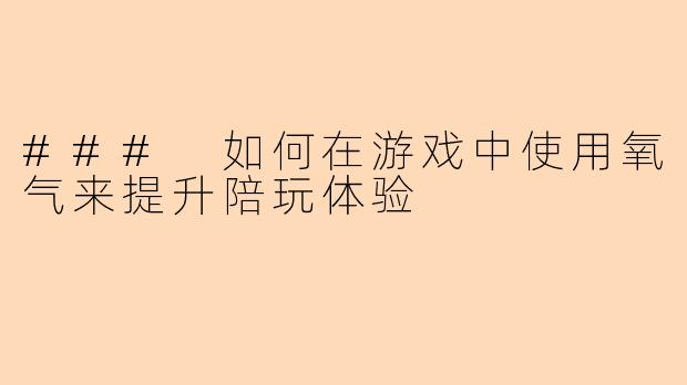 ### 如何在游戏中使用氧气来提升陪玩体验