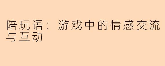 陪玩语：游戏中的情感交流与互动