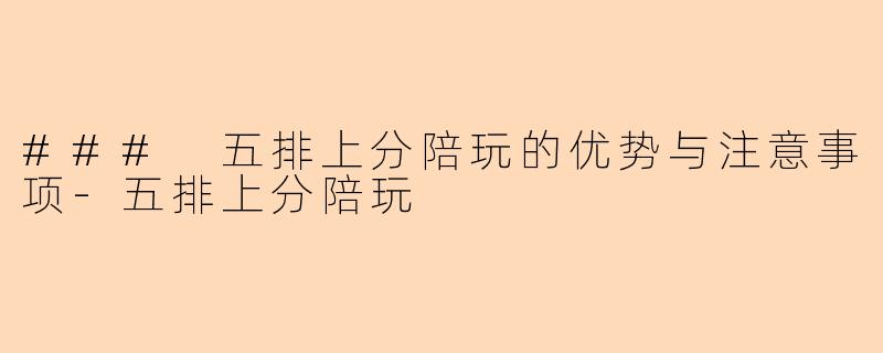### 五排上分陪玩的优势与注意事项-五排上分陪玩