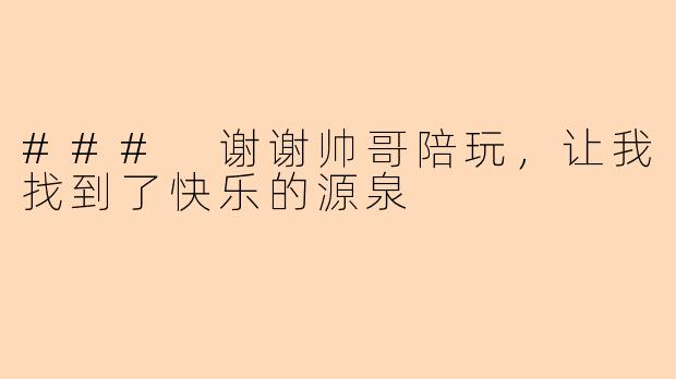 ### 谢谢帅哥陪玩，让我找到了快乐的源泉