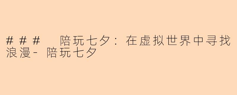 ### 陪玩七夕：在虚拟世界中寻找浪漫-陪玩七夕