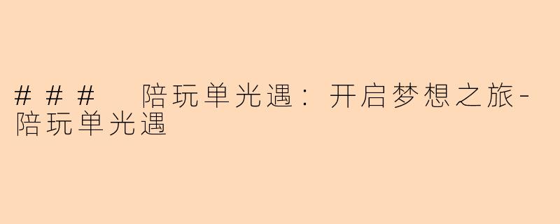 ### 陪玩单光遇：开启梦想之旅-陪玩单光遇