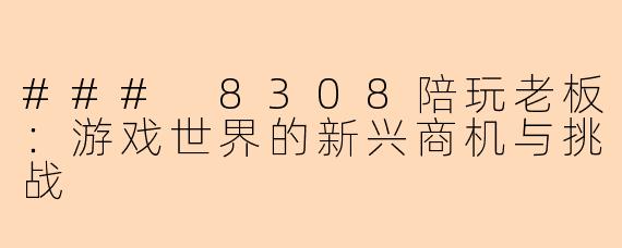 ### 8308陪玩老板：游戏世界的新兴商机与挑战