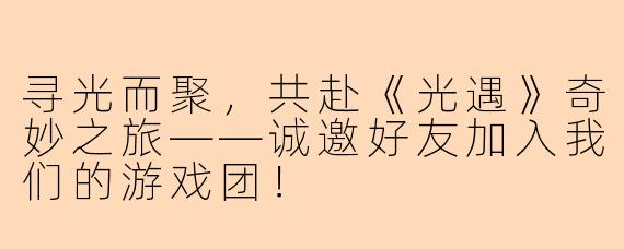 寻光而聚，共赴《光遇》奇妙之旅——诚邀好友加入我们的游戏团！