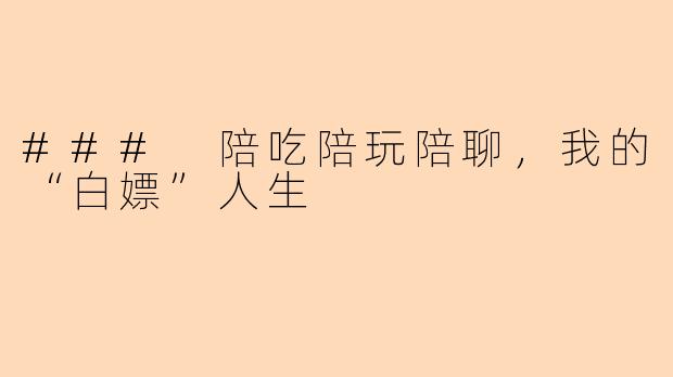 ### 陪吃陪玩陪聊，我的“白嫖”人生