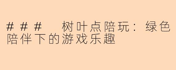 ### 树叶点陪玩:绿色陪伴下的游戏乐趣