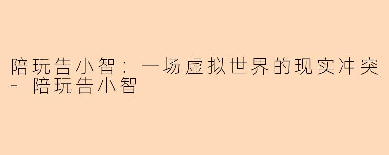 陪玩告小智：一场虚拟世界的现实冲突-陪玩告小智