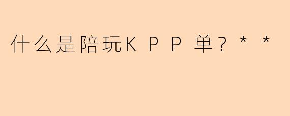 什么是陪玩KPP单?**