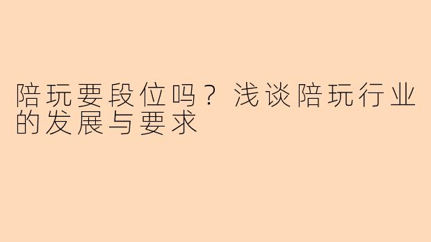 陪玩要段位吗？浅谈陪玩行业的发展与要求
