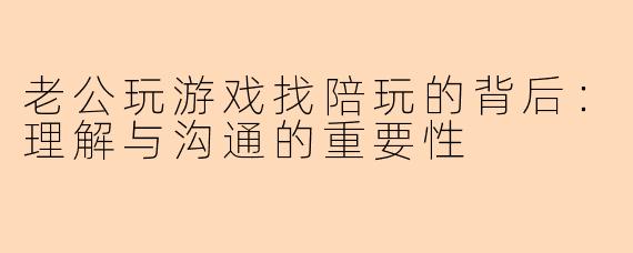 老公玩游戏找陪玩的背后：理解与沟通的重要性