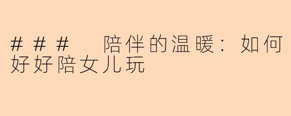 ### 陪伴的温暖：如何好好陪女儿玩