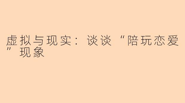 虚拟与现实：谈谈“陪玩恋爱”现象