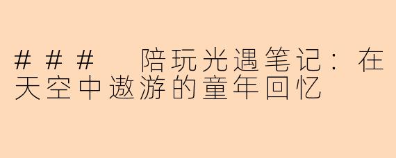 ### 陪玩光遇笔记：在天空中遨游的童年回忆