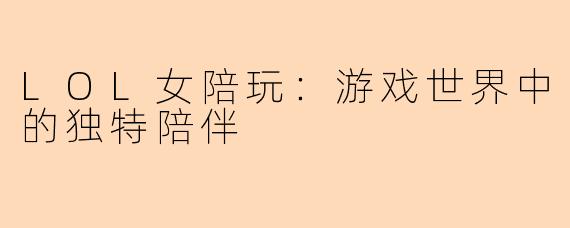 LOL女陪玩：游戏世界中的独特陪伴