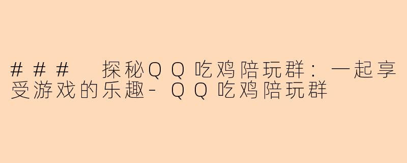 ### 探秘QQ吃鸡陪玩群:一起享受游戏的乐趣-QQ吃鸡陪玩群
