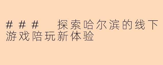 ### 探索哈尔滨的线下游戏陪玩新体验