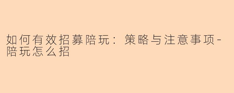 如何有效招募陪玩:策略与注意事项