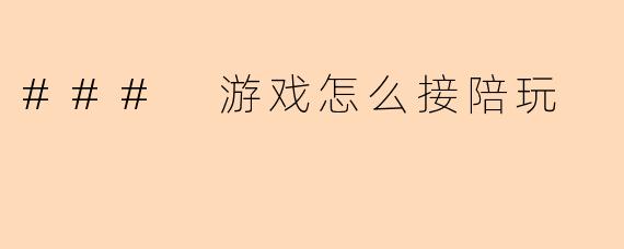 ### 游戏怎么接陪玩