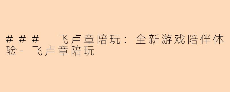### 飞卢章陪玩：全新游戏陪伴体验-飞卢章陪玩