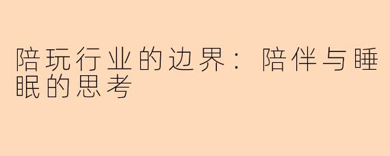 陪玩行业的边界：陪伴与睡眠的思考