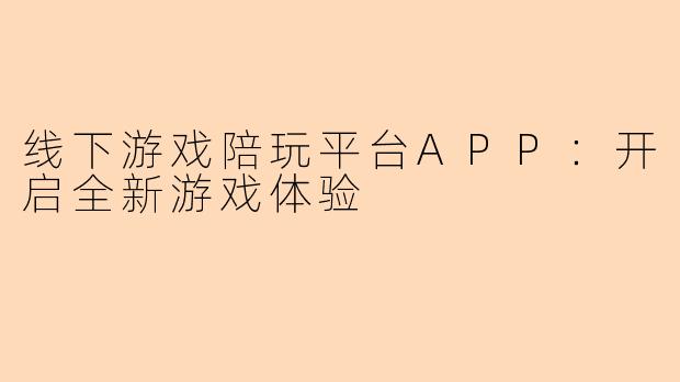 线下游戏陪玩平台APP：开启全新游戏体验