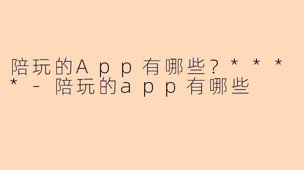 陪玩的App有哪些?****