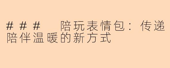### 陪玩表情包:传递陪伴温暖的新方式