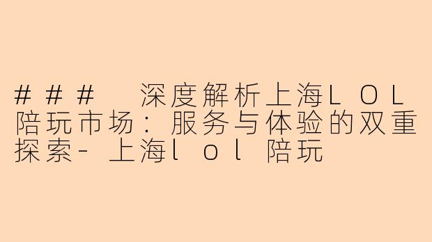 ### 深度解析上海LOL陪玩市场:服务与体验的双重探索