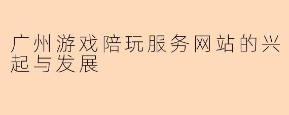 广州游戏陪玩服务网站的兴起与发展