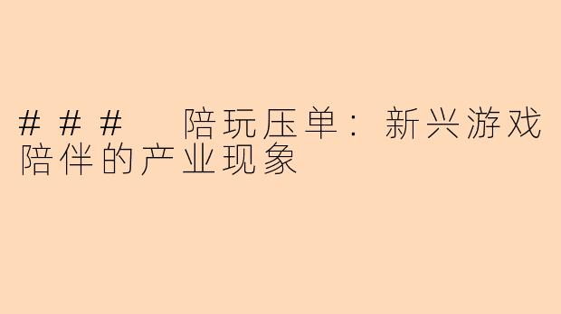 ### 陪玩压单：新兴游戏陪伴的产业现象