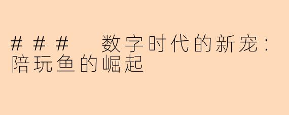 ### 数字时代的新宠:陪玩鱼的崛起