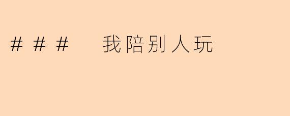 ### 我陪别人玩
