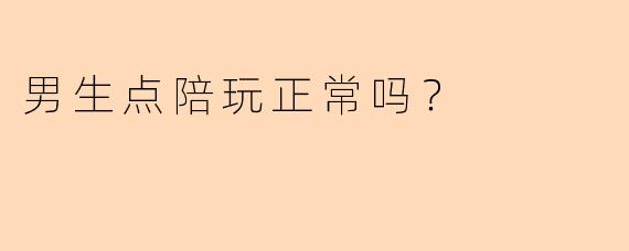 男生点陪玩正常吗?
